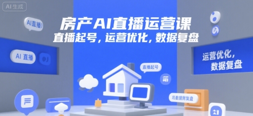 房产AI直播运营课，直播起号，运营优化，数据复盘-极速网创