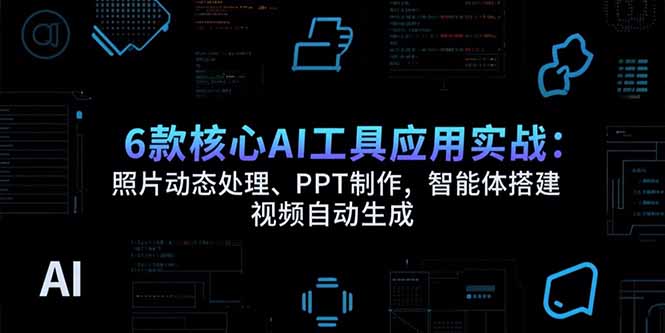 （15451期）6款核心AI工具应用实战：照片动态处理、PPT制作，智能体搭建 视频自动生成-极速网创