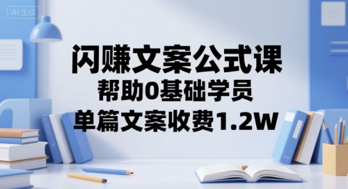 闪赚文案公式课，帮助0基础学员，单篇文案收费1.2W-极速网创