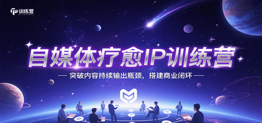自媒体疗愈IP训练营，突破内容持续输出瓶颈，搭建商业闭环-极速网创