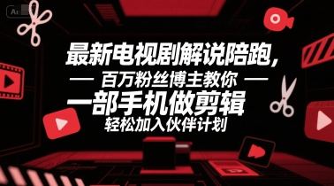 最新电视剧解说陪跑，百万粉丝博主教你一部手机做剪辑，轻松加入伙伴计划-极速网创