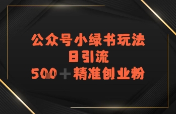 日引流500+精准创业粉，公众号小绿书玩法-极速网创