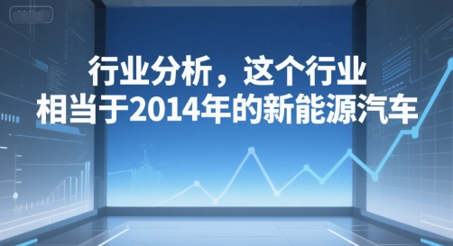 付费文章：行业分析，这个行业，相当于2014年的新能源汽车-极速网创
