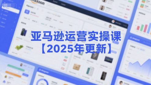 亚马逊运营实操课【2025年更新】主要内容包括亚马逊选品策略解析，选品重点方法、新品口诀必学等-极速网创