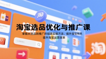 淘宝选品优化与推广课，掌握从选品到推广的全链路实操方法，提升淘宝运营效率-极速网创