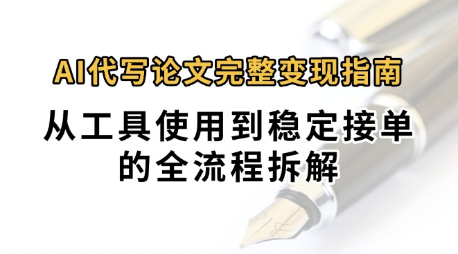 0投入月过万AI代写论文完整变现指南：从工具使用到稳定接单的全流程拆解-极速网创