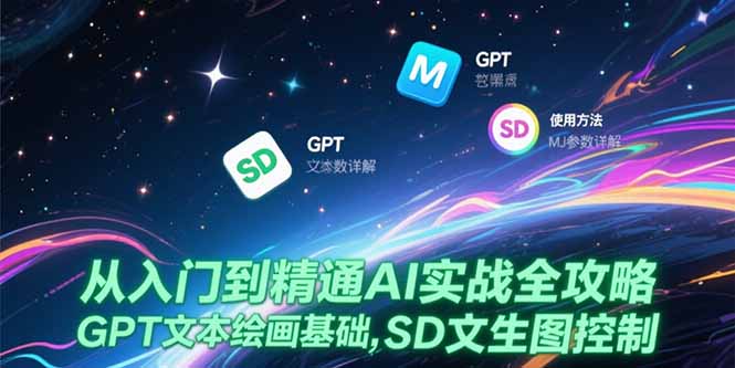 （15309期）从入门到精通AI实战全攻略，GPT文本绘画基础，MJ参数详解，SD文生图控制-极速网创