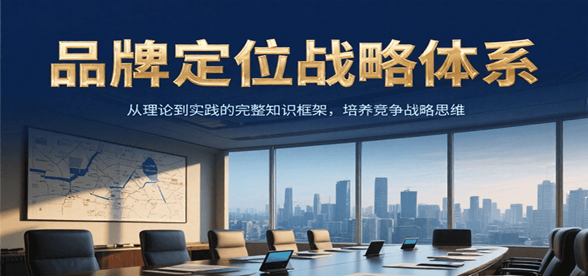 品牌定位战略体系，从理论到实践的完整知识框架，培养产品竞争战略思维-极速网创