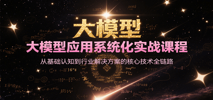 大模型应用系统化实战课程，从基础认知到行业解决方案的核心技术全链路-极速网创