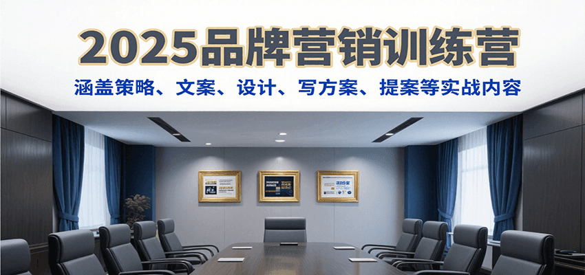 2025品牌营销训练营，涵盖策略、文案、设计、写方案、提案等实战内容-极速网创