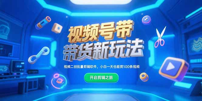 （15296期）视频号带货新玩法，视频二创批量剪辑软件，小白一天也能剪100条视频-极速网创