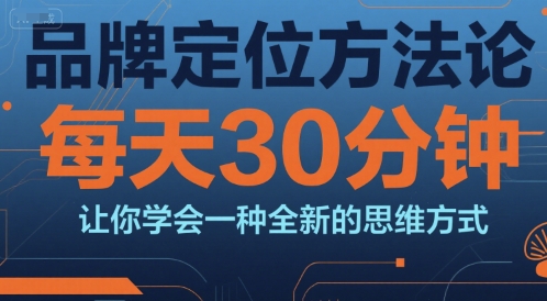 品牌定位方法论，每天30钟分让你学会一种全新的思维方式-极速网创