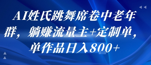 AI姓氏跳舞席卷中老年群，躺挣流量主+定制单，单作品日入8张-极速网创