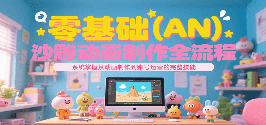 零基础（AN）沙雕动画制作全流程，系统掌握从动画制作到账号运营的完整技能-极速网创