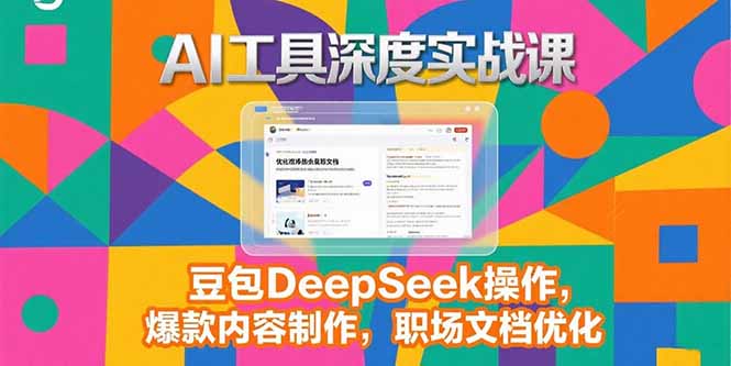 （15372期）2025AI工具深度实战课，豆包DeepSeek操作，爆款内容制作，职场文档优化-极速网创