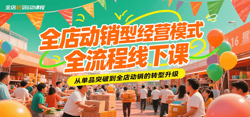 全店动销型经营模式全流程线下课，从单品突破到全店动销的转型升级-极速网创