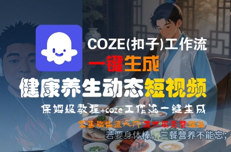 COZE(扣子)工作流一键生成健康养生动态短视频，保姆级教程，零基础快速入门-极速网创