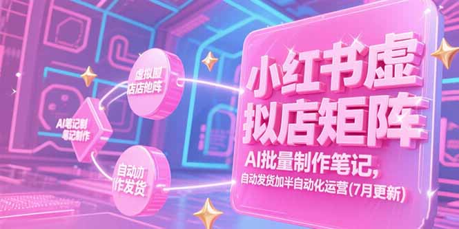 （15302期）小红书虚拟店矩阵，AI批量制作笔记，自动发货加半自动化运营(7月更新)-极速网创