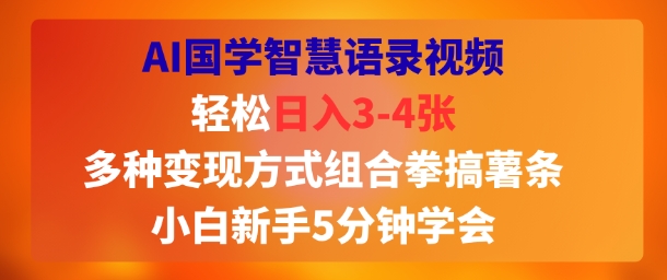 AI国学智慧语录视频，轻松日入3-4张，多种变现方式组合拳搞薯条，小白新手5分钟学会-极速网创
