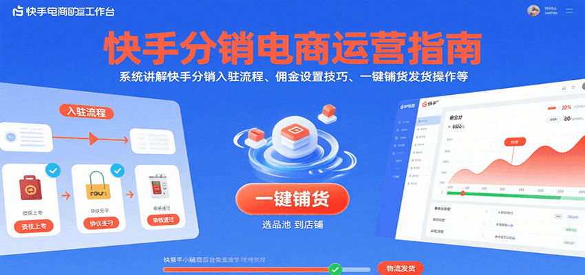 快手分销电商运营指南，系统讲解快手分销入驻流程、佣金设置技巧、一键铺货发货操作等-极速网创