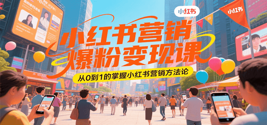 小红书营销爆粉变现课，从0到1的掌握小红书营销方法论-极速网创