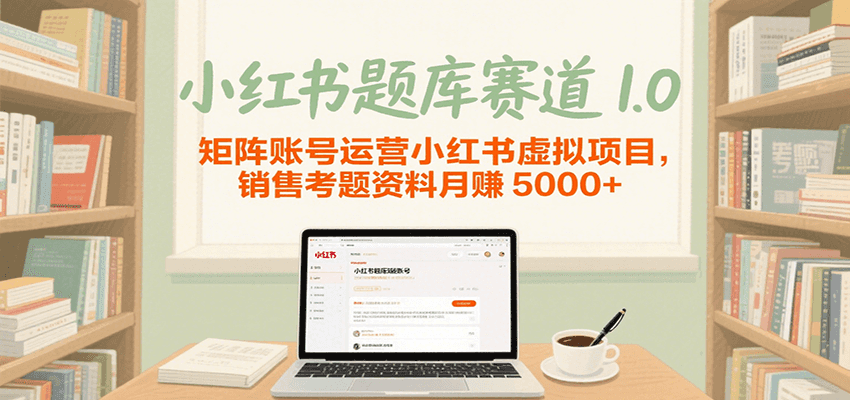 小红书题库赛道1.0，矩阵账号运营小红书虚拟项目，销售行业资格证考题资料月赚5000+-极速网创