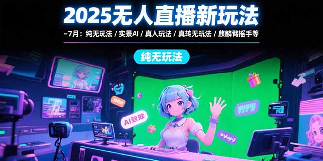 （15429期）2025无人直播新玩法-7月：纯无玩法/实景AI/真人玩法/绿幕玩法/真转无玩法-极速网创
