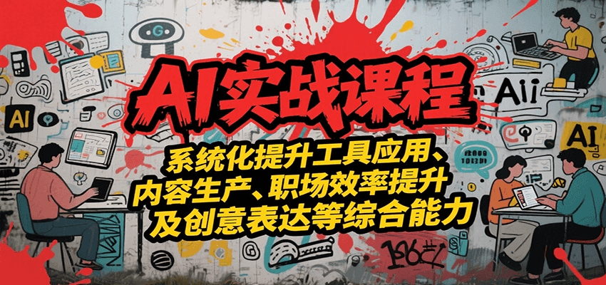 AI实战系统课程，提升工具应用、内容生产、职场效率提升及创意表达等综合能力-极速网创