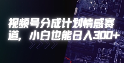 视频号分成计划情感赛道，小白也能日入3张-极速网创
