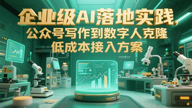 （15305期）企业级AI落地实践，公众号写作到数字人克隆，低成本接入方案-极速网创