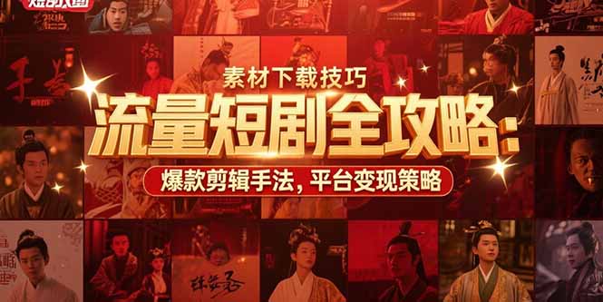 （15431期）流量短剧全攻略：素材下载技巧，爆款剪辑手法，平台变现策略-极速网创