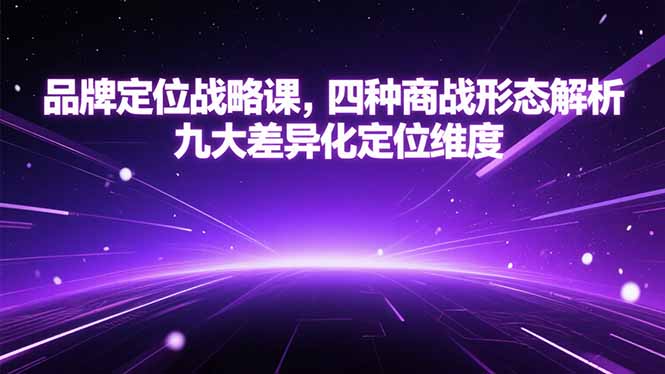 （15304期）品牌定位战略课，四种商战形态解析，九大差异化定位维度-极速网创