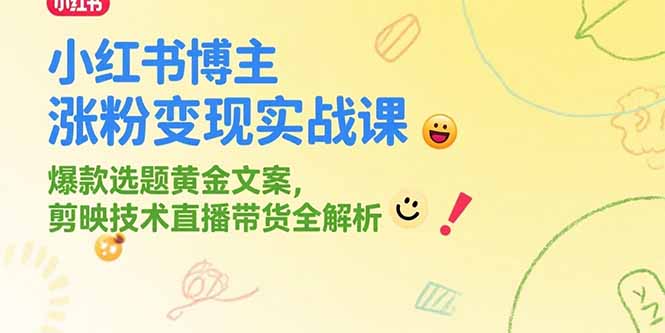 （15328期）小红书博主涨粉变现实战课，爆款选题黄金文案，剪映技术直播带货全解析-极速网创
