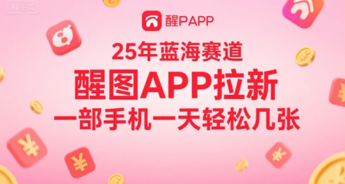25年蓝海赛道，醒图APP拉新，一部手机一天轻松几张-极速网创