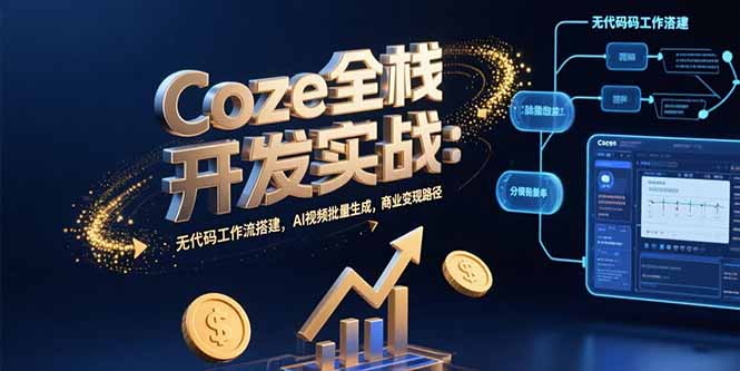 （15507期）Coze全栈开发实战：无代码工作流搭建，AI视频批量生成，商业变现路径-极速网创
