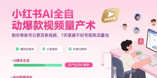 小红书AI全自动爆款视频量产术，助你单账号日更百条视频，7天搭建不封号矩阵流量池-极速网创