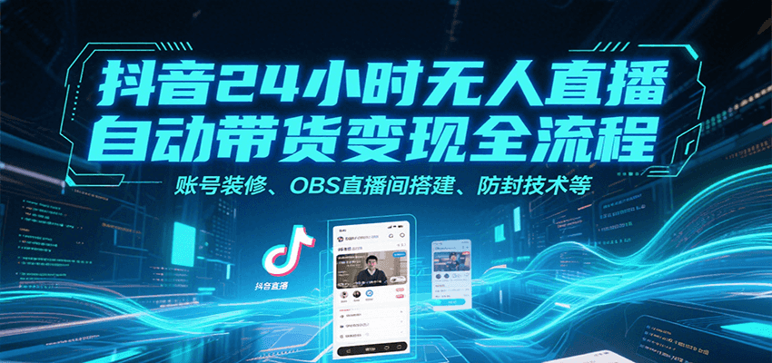 抖音24小时无人直播自动带货变现全流程，账号装修、OBS直播间搭建、防封技术等-极速网创