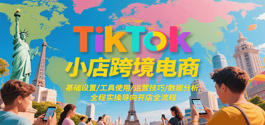 TikTok小店跨境电商，基础设置/工具使用/运营技巧/数据分析，全程实操导向开店全流程-极速网创