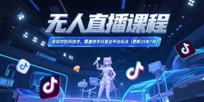 （15337期）无人直播课程，非实时防风技术，覆盖快手抖音全平台玩法(更新25年7月)-极速网创