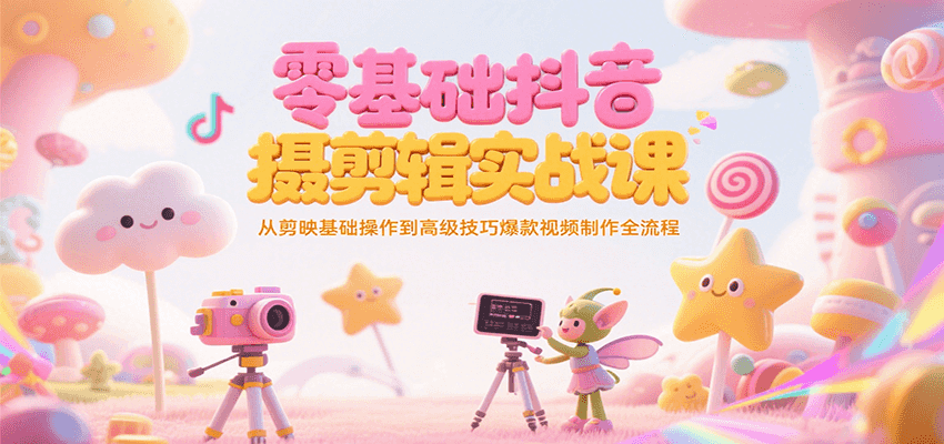 零基础抖音短视频拍摄剪辑实战课，从剪映基础操作到高级技巧爆款视频制作全流程-极速网创