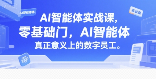 AI智能体实战课，零基础入门，AI智能体真正意义上的数字员工-极速网创