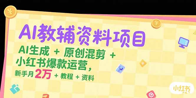 （15343期）AI教辅资料项目，AI生成+原创混剪+小红书爆款运营，新手月入2万+教程+资料-极速网创