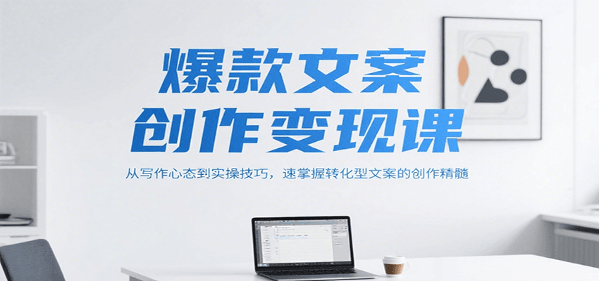 爆款文案创作变现课，从写作心态到实操技巧，速掌握转化型文案的创作精髓-极速网创