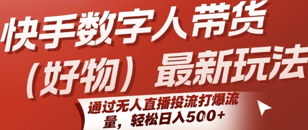 快手数字人带货(好物)最新玩法，通过无人直播投流打爆流量，轻松日入5张-极速网创