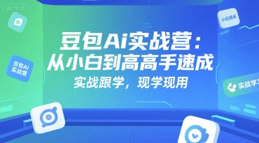 豆包Ai实战营：从小白到高手速成，实战跟学，现学现用-极速网创
