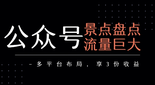 公众号流量主-景点盘点 流量巨大 多平台布局享3份收益-极速网创