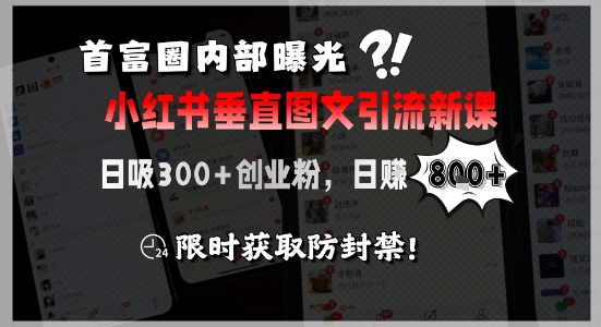 首富圈内部曝光小红书垂直图文引流新课，日吸300+创业粉，日入8张+，限时获取防封禁-极速网创
