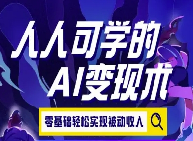 人人可学的AI变现术，零基础轻松实现被动收入-极速网创