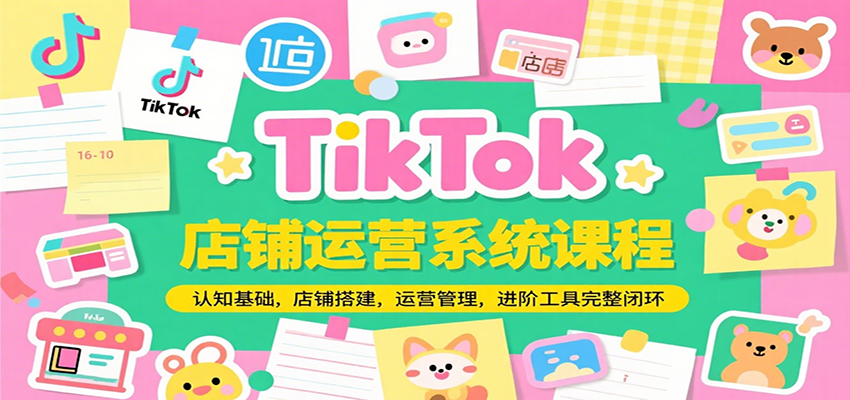 TikTok店铺运营系统课程，认知基础，店铺搭建，运营管理，进阶工具落地完整闭环-极速网创