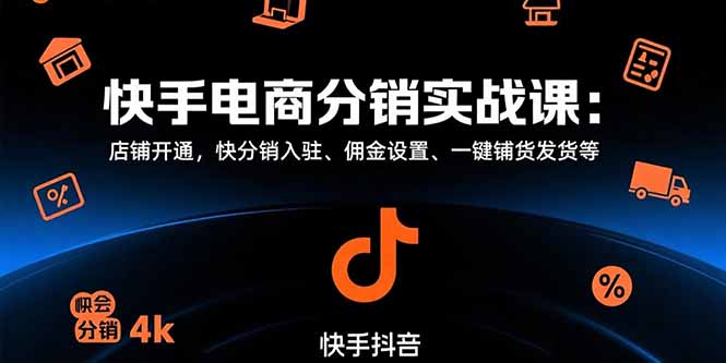（15523期）快手电商分销实战课：店铺开通，快分销入驻、佣金设置、一键铺货发货等-极速网创